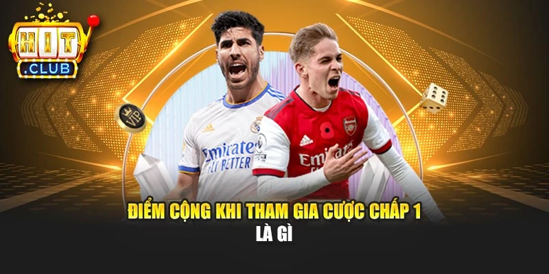Điểm cộng khi tham gia cược chấp 1 là gì
