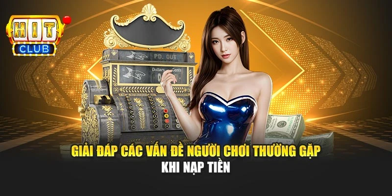 Giải đáp các vấn đề người chơi thường gặp khi nạp tiền