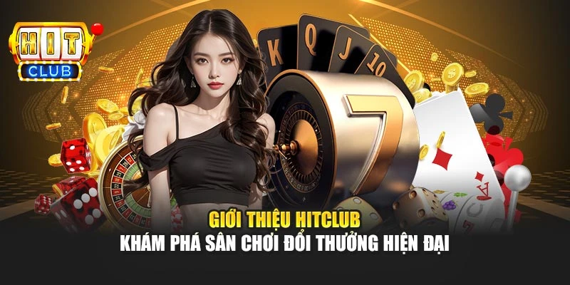 Giới thiệu Hitclub – khám phá sân chơi đổi thưởng hiện đại