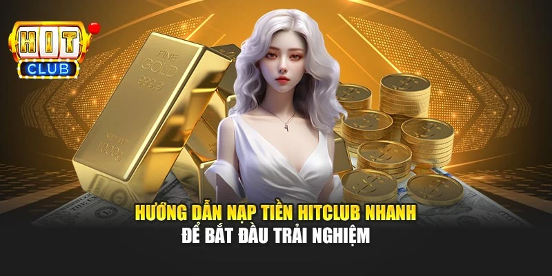 Hướng dẫn nạp tiền Hitclub nhanh để bắt đầu trải nghiệm