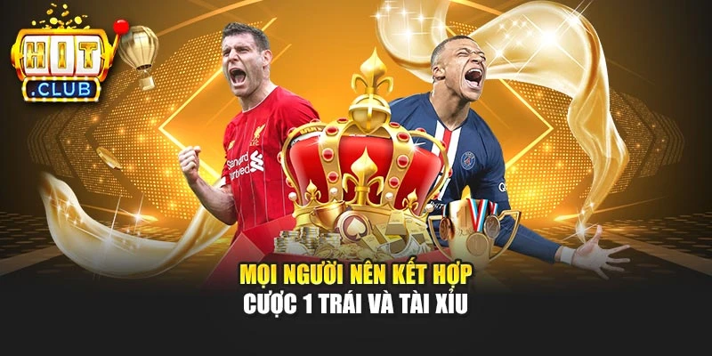 Mọi người nên kết hợp cược 1 trái và tài xỉu
