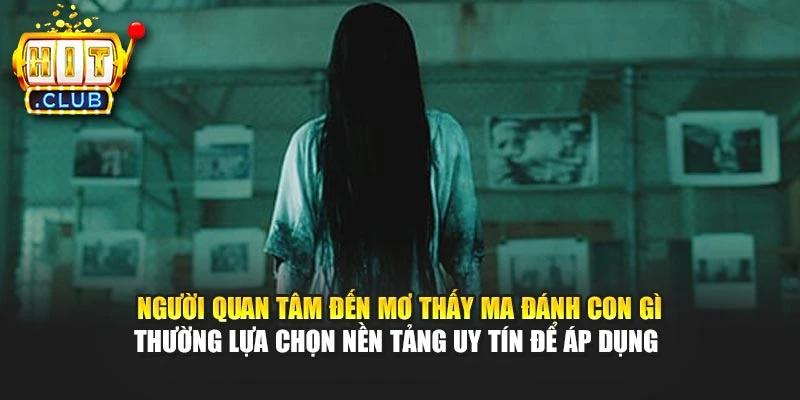 Người quan tâm đến mơ thấy ma đánh con gì thường lựa chọn nền tảng uy tín để áp dụng 