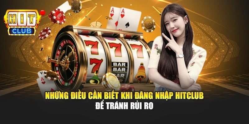 Những điều cần biết khi đăng nhập Hitclub để tránh rủi ro