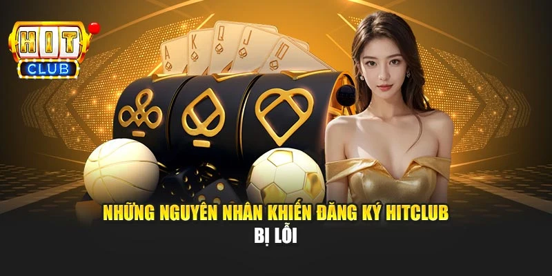 Những nguyên nhân khiến đăng ký Hitclub bị lỗi